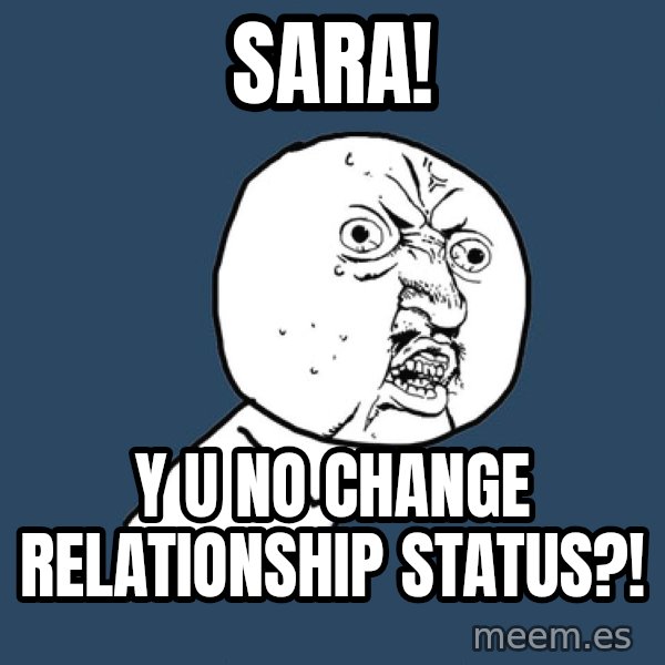 Y U No meme: SARA! / Y U NO CHANGE RELATIONSHIP STATUS?!