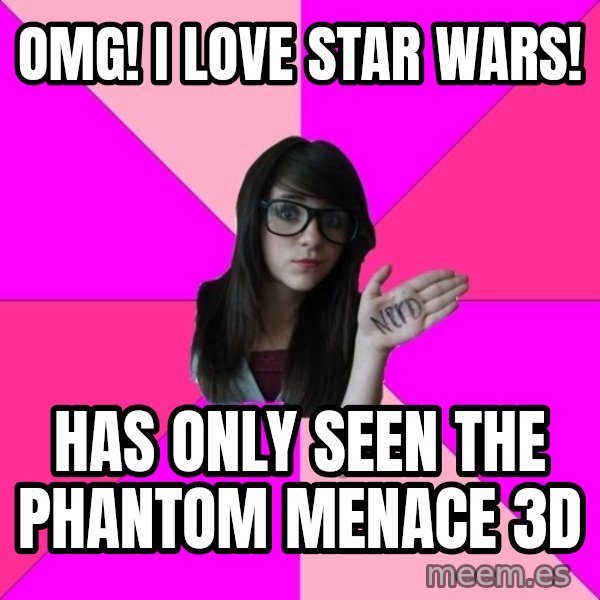 Idiot Nerd Girl meme: OMG! I love star wars! / Has only seen the phantom menace 3D