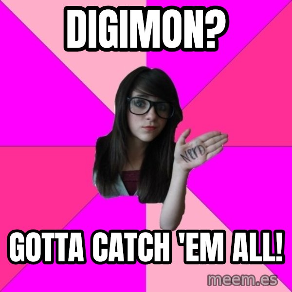 Idiot Nerd Girl meme: Digimon? / Gotta catch 'em all!