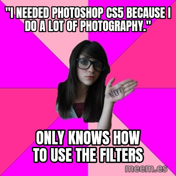 Idiot Nerd Girl meme: "I needed photoshop cs5 because i do a lot of photography." / only knows how to use the filters