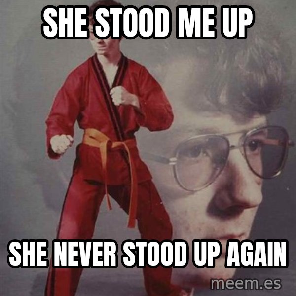 PTSD Karate Kyle meme: She stood me up / she never stood up again