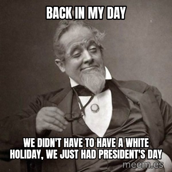 1889 [10] guy meme: Back in my day / We Didn't have to have a white holiday, we just had president's daY