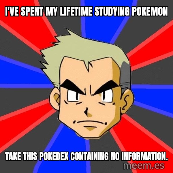 Professor Oak meme: I've spent my lifetime studying pokemon / take this pokedex CONTAINING no information.