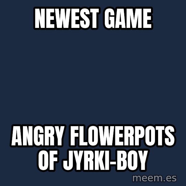 Katainen Perkele meme: Newest  game / Angry       flowerpots        of Jyrki-boy
