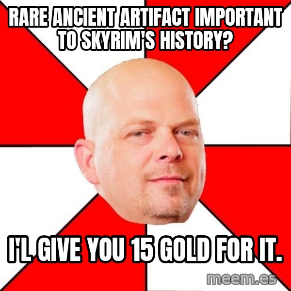 Pawn Stars meme: Rare Ancient artifact important to Skyrim's history? / I'l give you 15 gold for it.