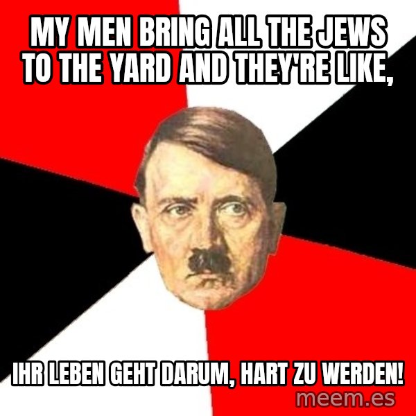 Advice Hitler meme: My Men bring all the Jews to the yard and they're like, / Ihr Leben geht darum, hart zu werden!