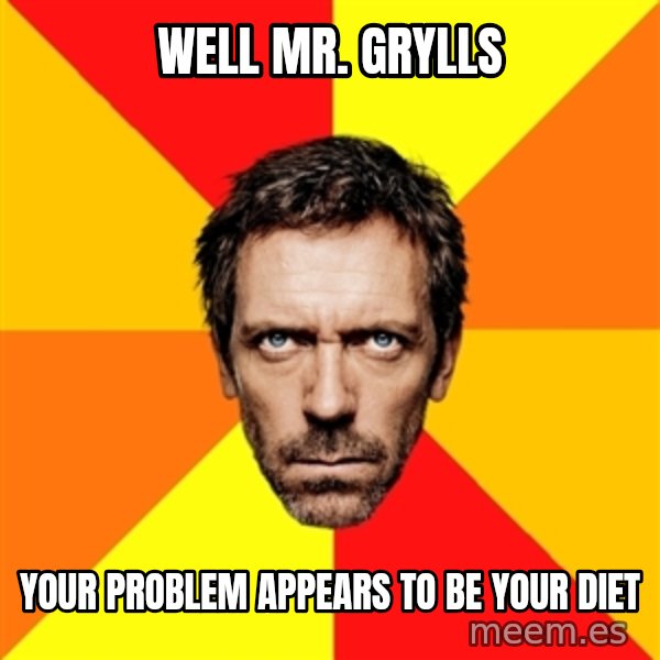Diagnostic House meme: well mr. grylls / your problem appears to be your diet