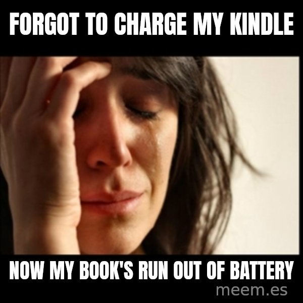 First World Problems meme: forgot to charge my kindle / now my book's run out of battery