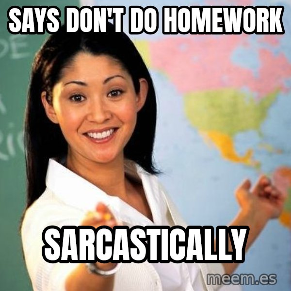 Unhelpful High School Teacher meme: Says don't do homework / sarcastically