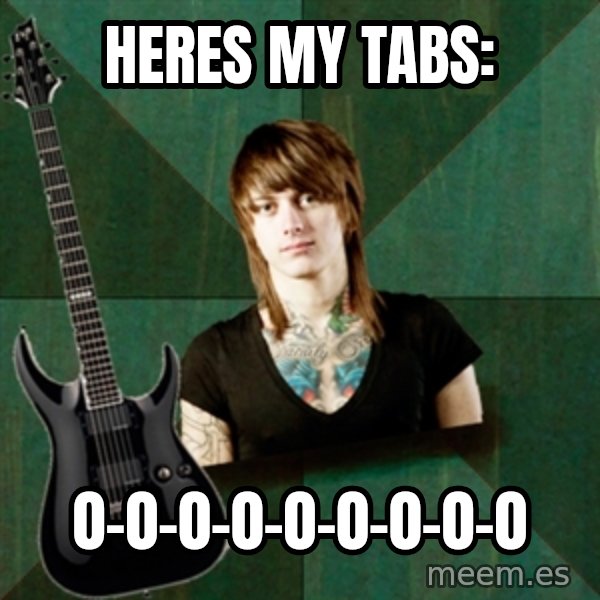 Progressive Guitarist meme: heres my tabs: / 0-0-0-0-0-0-0-0-0