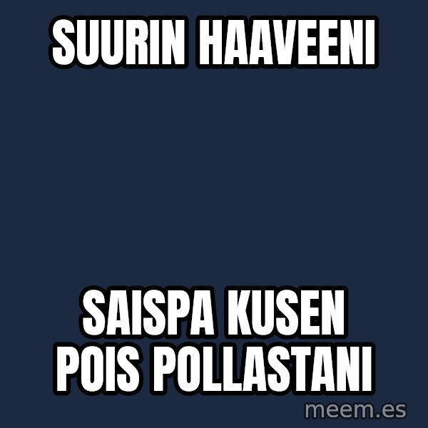 Katainen Perkele meme: suurin    haaveeni / saispa  kusen  pois   pollastani