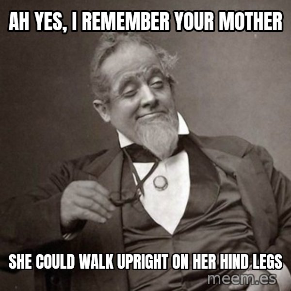 1889 [10] guy meme: Ah yes, I remember your mother / she could walk upright on her hind legs