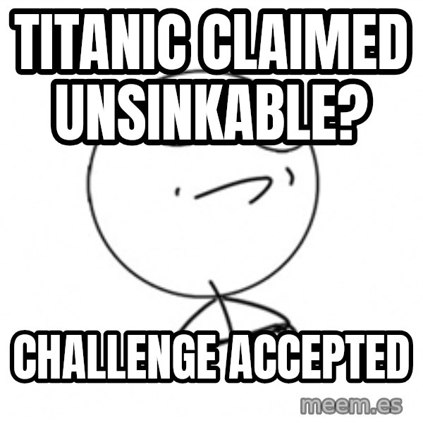 Challenge Accepted 2 meme: titanic claimed unsinkable? / Challenge accepted