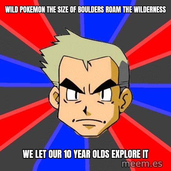 Professor Oak meme: Wild pokemon the size of boulders roam the wilderness / We let our 10 year olds explore it