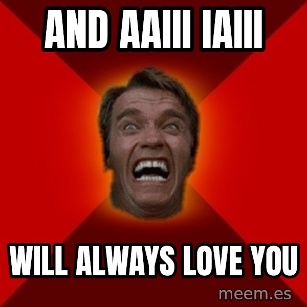 Angry Arnold meme: and aaiii iaiii / Will always love you