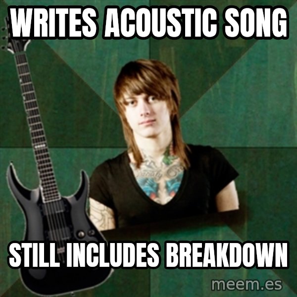 Progressive Guitarist meme: writes acoustic song / still includes breakdown