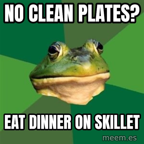Foul Bachelor Frog meme: No clean plates? / eat dinner on skillet