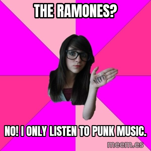 Idiot Nerd Girl meme: tHE RAMONES? / nO! i ONLY LISTEN TO PUNK MUSIC.
