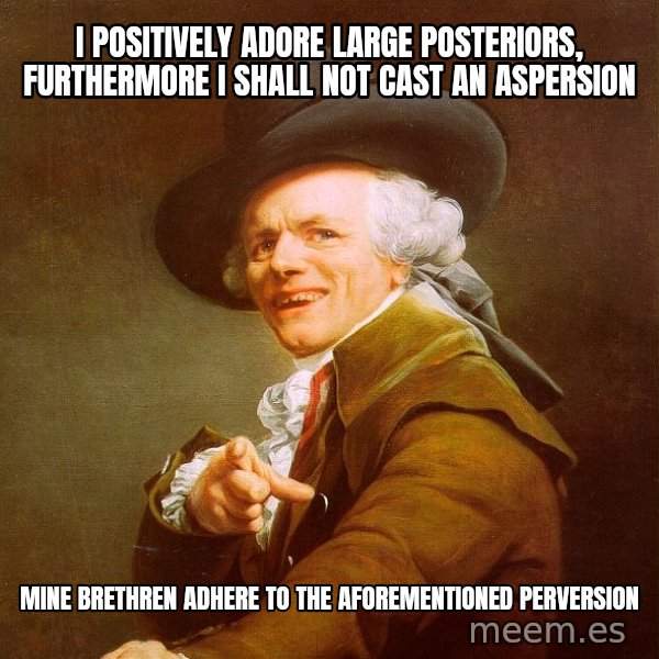 Joseph Ducreux meme: I positively adore large posteriors, furthermore i shall not cast an aspersion / mine brethren adhere to the AFOREMENTIONED perversion