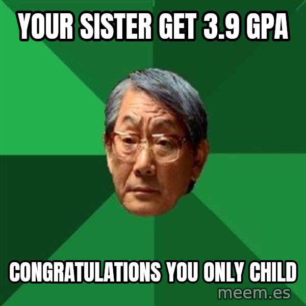 High Expectations Asian Father meme: Your sister get 3.9 gpa / congratulations you only child