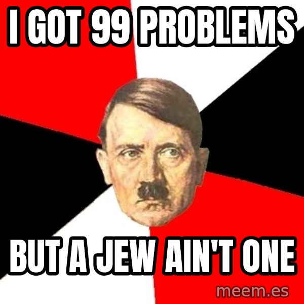Advice Hitler meme: i got 99 problems / but a jew ain't one