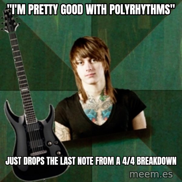 Progressive Guitarist meme: "I'm pretty good with polyrhythms" / just Drops the last note from a 4/4 breakdown