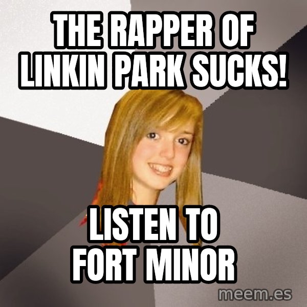 Musically Oblivious 8th Grader meme: The rapper of linkin park sucks! / listen to fort minor