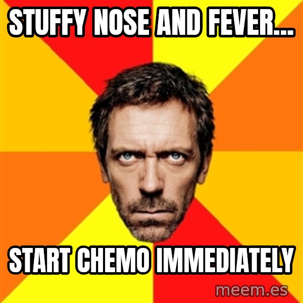 Diagnostic House meme: Stuffy nose and fever... / Start chemo Immediately