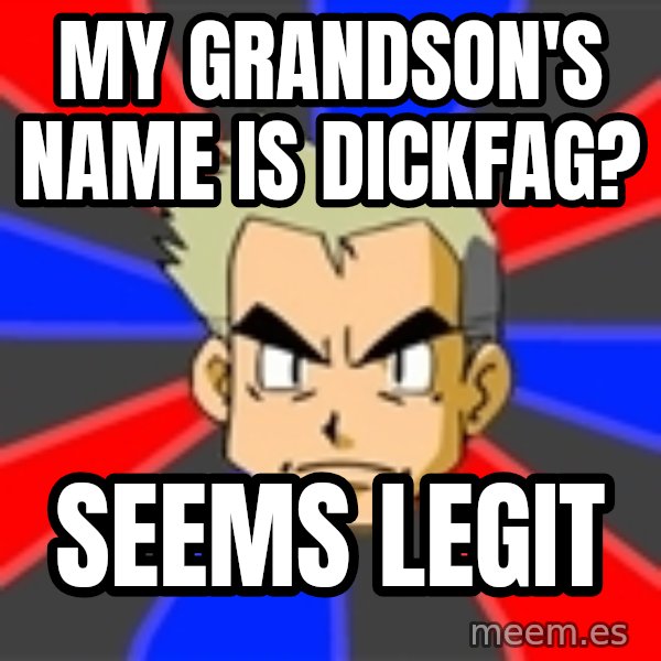 Professor Oak meme: My grandson's name is dickfag? / SEEMS LEGIT