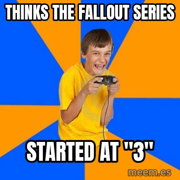 Annoying Gamer Kid meme: thinks the fallout series / started at "3"