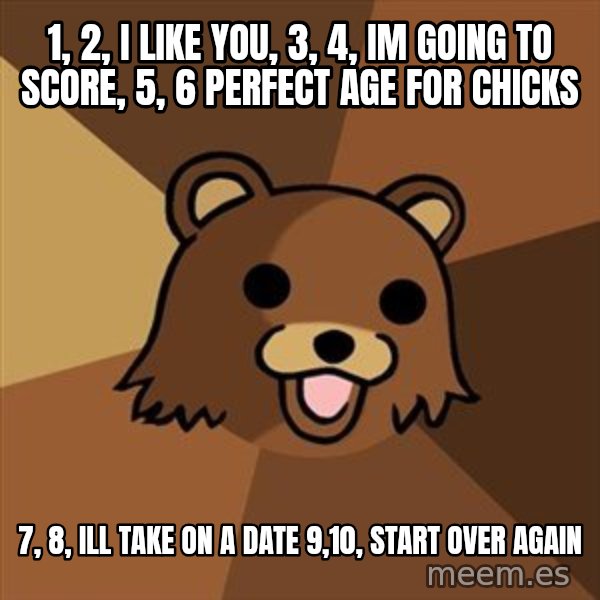 Pedobear meme: 1, 2, I like you, 3, 4, im going to score, 5, 6 perfect age for chicks / 7, 8, ill take on a date 9,10, start over again