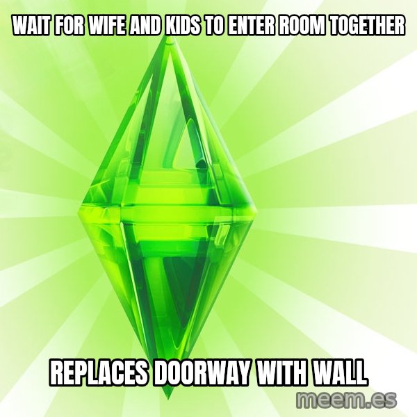Sims meme: wait for wife and kids to enter room together / replaces doorway with wall