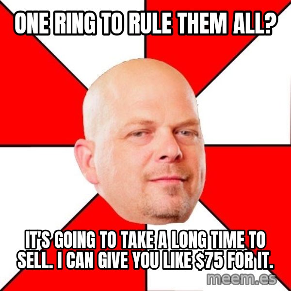 Pawn Stars meme: one ring to rule them all? / it's going to take a long time to sell.  I can give you like $75 for it.
