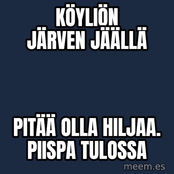 Katainen Perkele meme: Köyliön      järven      jäällä / pitää olla hiljaa.       PIISPA tulossa