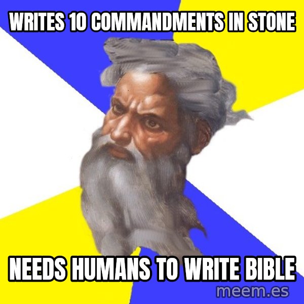 God meme: Writes 10 commandments in stone / needs humans to write bible