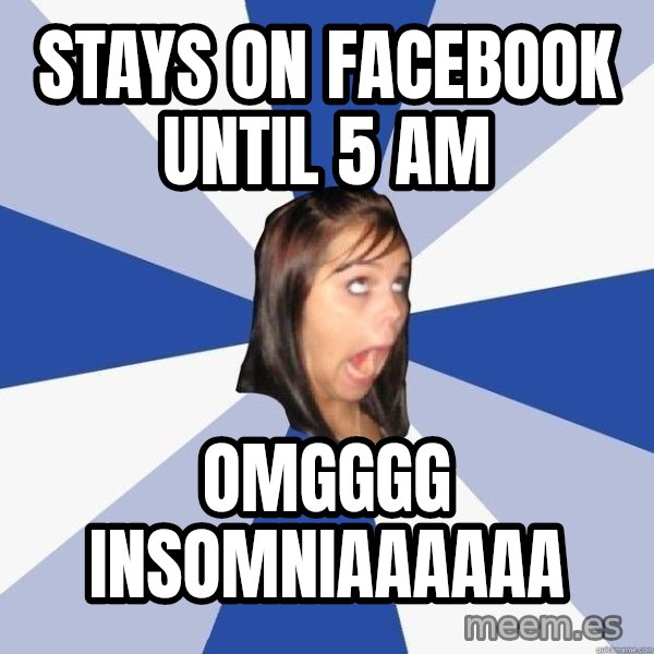 Annoying Facebook Girl meme: stays on facebook until 5 am / omgggg insomniaaaaaa