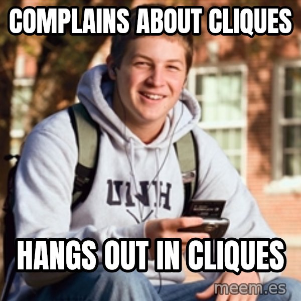 College Freshman meme: complains about cliques / hangs out in cliques