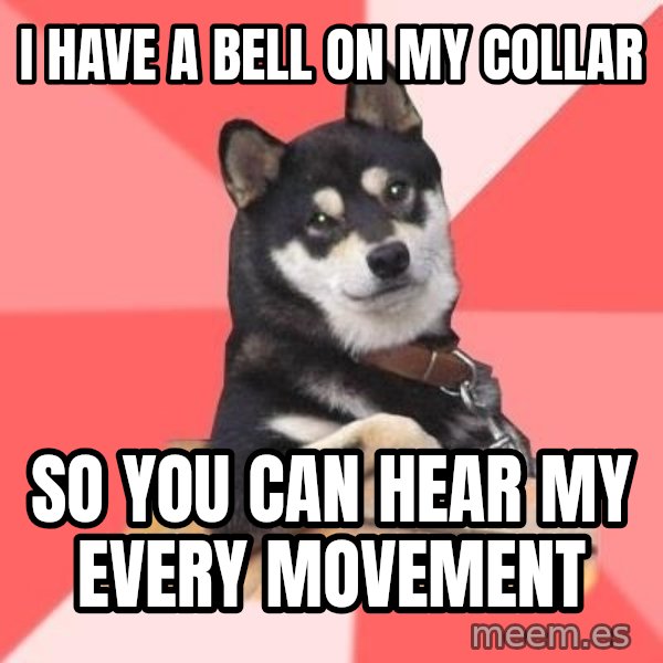 Cool Dog meme: i have a bell on my collar / so you can hear my every movement