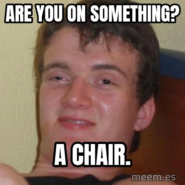 Stoner Guy meme: are you on something? / a chair.