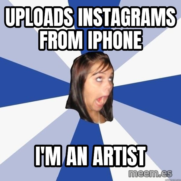 Annoying Facebook Girl meme: Uploads instagrams from iphone / I'M an artist