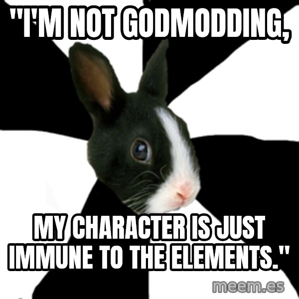 Roleplaying Rabbit meme: "I'm not godmodding, / my character Is just immune to the elements."