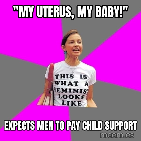 Feminist Cunt meme: "my uterus, my baby!" / expects men to pay child support