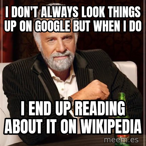 The Most Interesting Man In The World meme: I DON'T ALWAYS LOOK THINGS UP ON GOOGLE BUT WHEN I DO / I END UP reading about it ON WIKIPEDIA