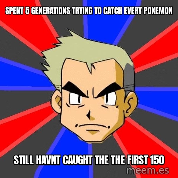 Professor Oak meme: spent 5 generations trying to catch every pokemon / still havnt caught the the first 150