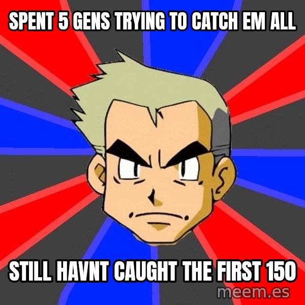 Professor Oak meme: spent 5 gens trying to catch em all / still havnt caught the first 150