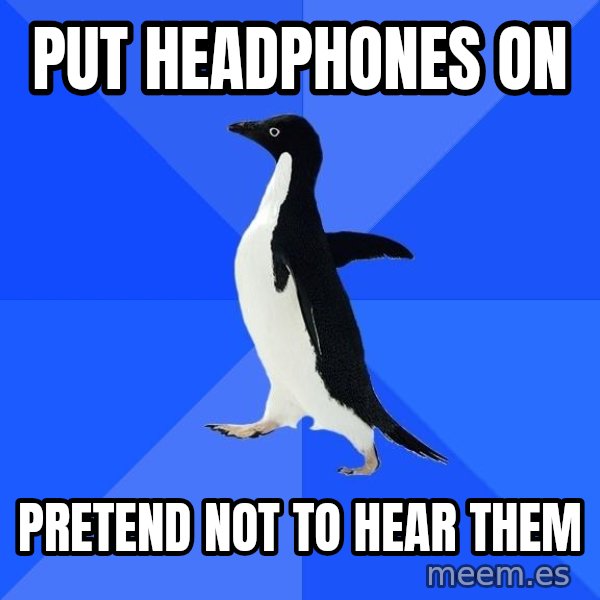 Socially Awkward Penguin meme: Put headphones on / pretend not to hear them