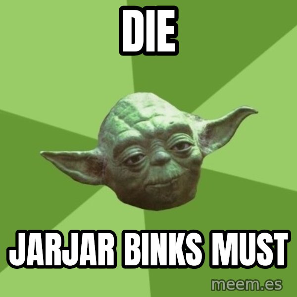 Advice Yoda Gives meme: Die / Jarjar Binks Must
