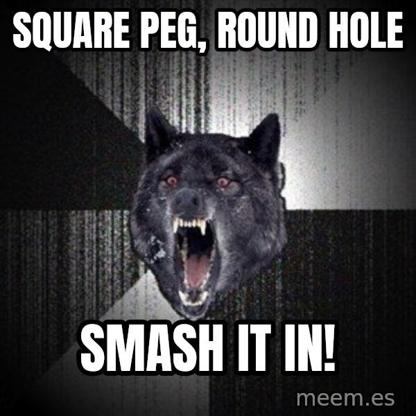 Insanity Wolf meme: square peg,     round hole / smash it in!