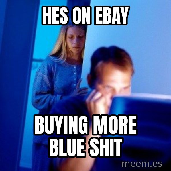 Internet Husband meme: hes on ebay / buying more blue shit