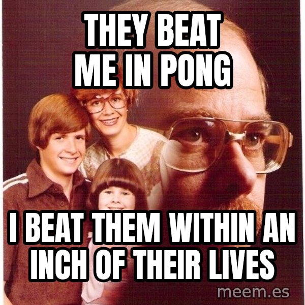 Vengeance Dad meme: they beat me in pong / i beat them within an inch of their lives